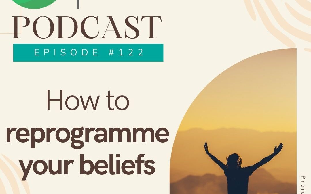 ep 122 – how to reprogramme your beliefs